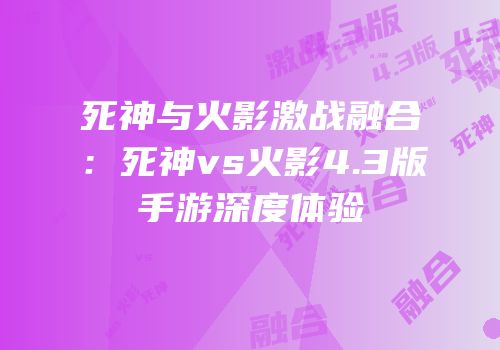 死神与火影激战融合：死神vs火影4.3版手游深度体验