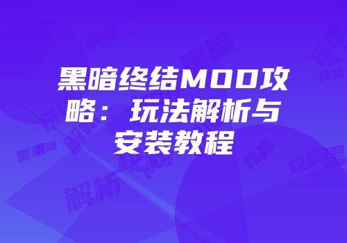 黑暗终结MOD攻略：玩法解析与安装教程