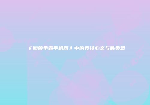 《魔兽争霸手机版》中的竞技心态与胜负观