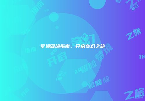 梦境冒险指南：开启奇幻之旅