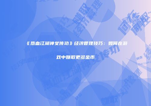 《热血江湖神女传功》经济管理技巧：如何在游戏中赚取更多金币