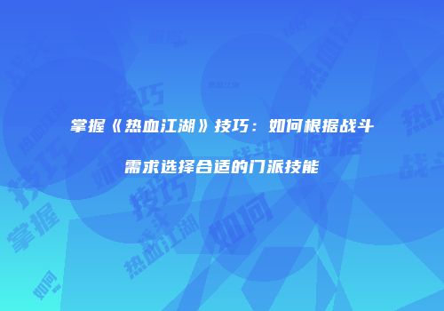 掌握《热血江湖》技巧：如何根据战斗需求选择合适的门派技能