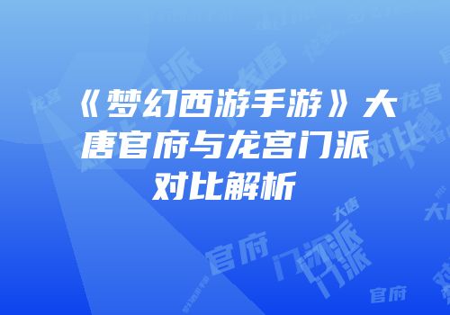 《梦幻西游手游》大唐官府与龙宫门派对比解析