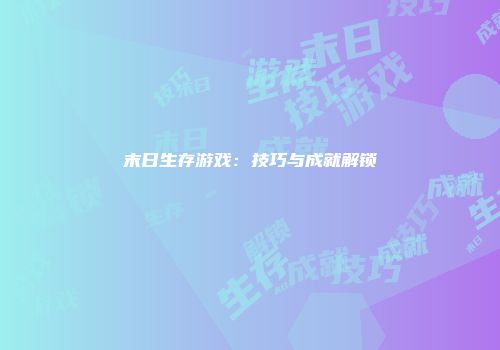 末日生存游戏：技巧与成就解锁