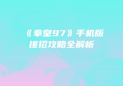 《拳皇97》手机版搓招攻略全解析