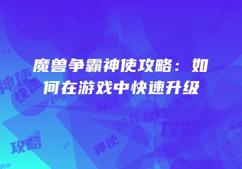 魔兽争霸神使攻略：如何在游戏中快速升级