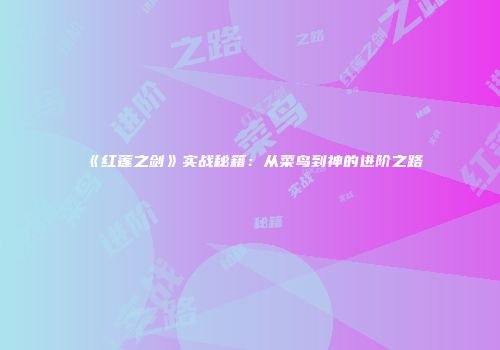 《红莲之剑》实战秘籍：从菜鸟到神的进阶之路