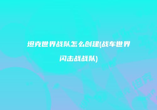坦克世界战队怎么创建(战车世界闪击战战队)