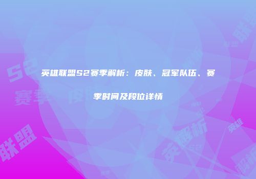 英雄联盟S2赛季解析：皮肤、冠军队伍、赛季时间及段位详情