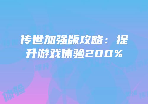 传世加强版攻略：提升游戏体验200%