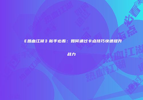 《热血江湖》新手必看：如何通过卡点技巧快速提升战力
