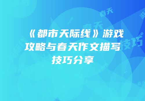 《都市天际线》游戏攻略与春天作文描写技巧分享