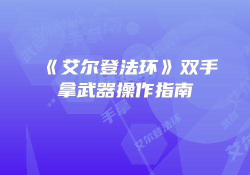 《艾尔登法环》双手拿武器操作指南