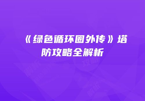《绿色循环圈外传》塔防攻略全解析