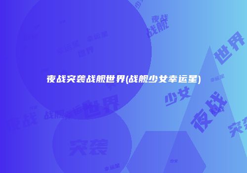 夜战突袭战舰世界(战舰少女幸运星)