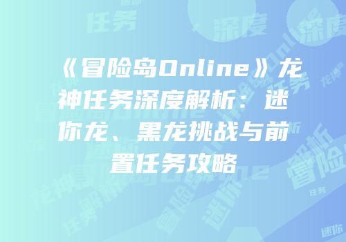 《冒险岛Online》龙神任务深度解析：迷你龙、黑龙挑战与前置任务攻略