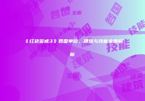 《红色警戒3》各国单位、建筑与技能全面解析
