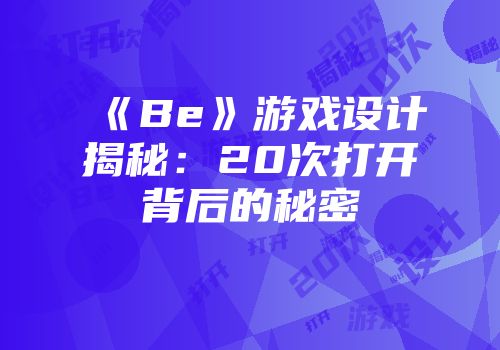 《Be》游戏设计揭秘：20次打开背后的秘密