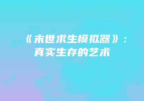 《末世求生模拟器》：真实生存的艺术