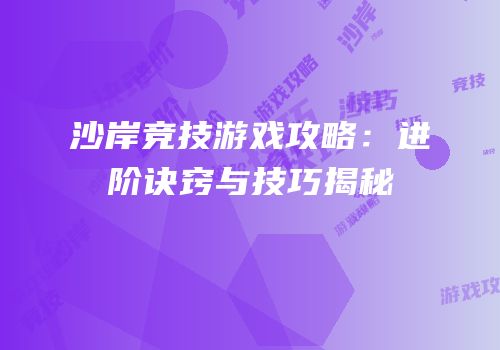 沙岸竞技游戏攻略：进阶诀窍与技巧揭秘