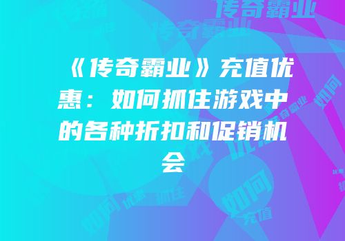 《传奇霸业》充值优惠：如何抓住游戏中的各种折扣和促销机会
