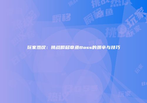 玩家热议：挑战瞬移章鱼Boss的艰辛与技巧