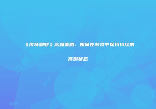 《传奇霸业》高爆策略：如何在游戏中保持持续的高爆状态