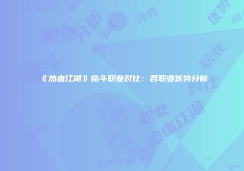 《热血江湖》格斗职业对比：各职业优势分析