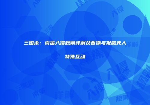 三国杀：南蛮入侵规则详解及曹操与祝融夫人特殊互动