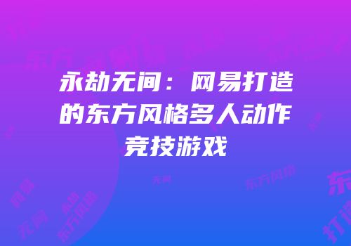 永劫无间：网易打造的东方风格多人动作竞技游戏