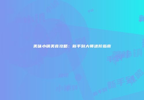 美味小镇美食攻略：新手到大师进阶指南