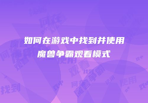 如何在游戏中找到并使用魔兽争霸观看模式