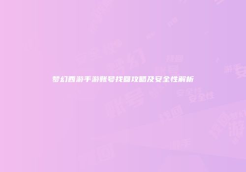 梦幻西游手游账号找回攻略及安全性解析