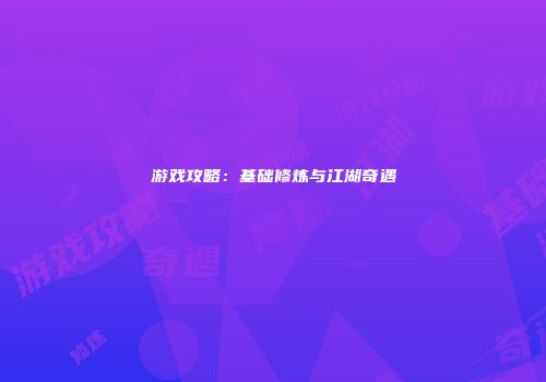 游戏攻略：基础修炼与江湖奇遇
