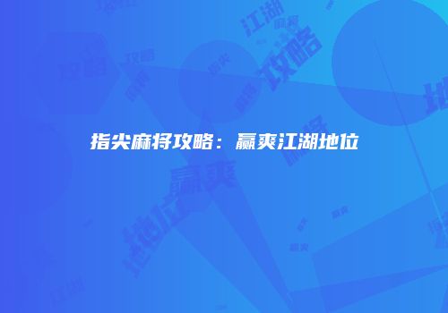 指尖麻将攻略：赢爽江湖地位