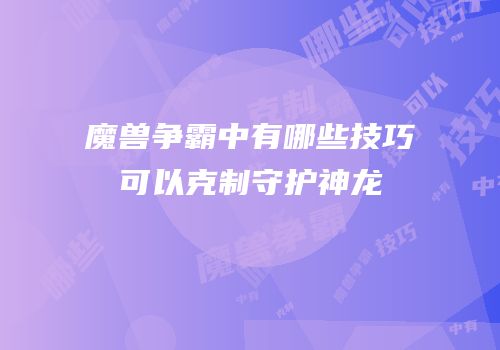 魔兽争霸中有哪些技巧可以克制守护神龙