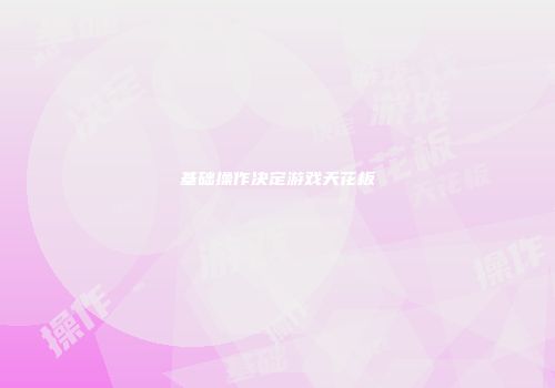 基础操作决定游戏天花板