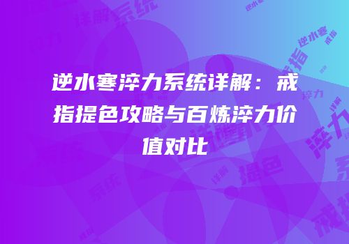 逆水寒淬力系统详解：戒指提色攻略与百炼淬力价值对比