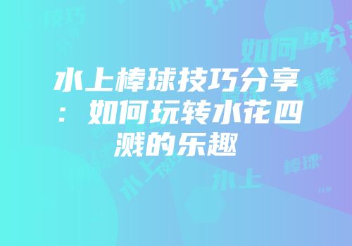 水上棒球技巧分享：如何玩转水花四溅的乐趣