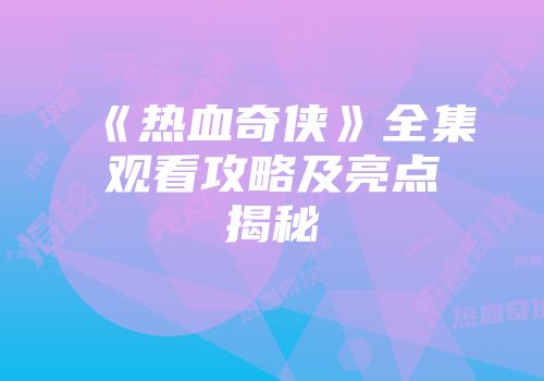 《热血奇侠》全集观看攻略及亮点揭秘