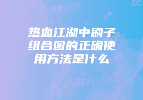 热血江湖中刷子组合图的正确使用方法是什么