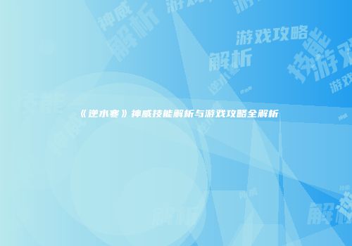 《逆水寒》神威技能解析与游戏攻略全解析