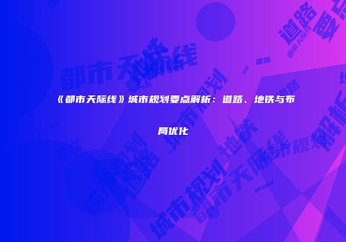 《都市天际线》城市规划要点解析：道路、地铁与布局优化
