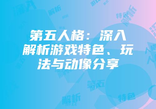 第五人格：深入解析游戏特色、玩法与动像分享
