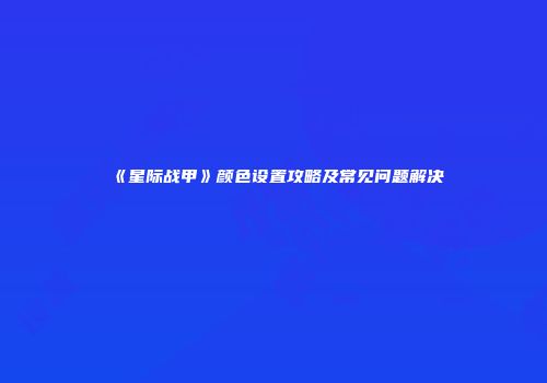 《星际战甲》颜色设置攻略及常见问题解决