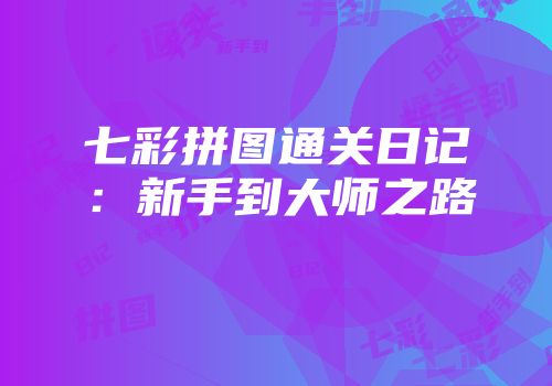 七彩拼图通关日记：新手到大师之路