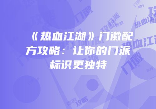 《热血江湖》门徽配方攻略：让你的门派标识更独特