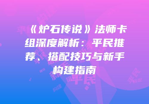 《炉石传说》法师卡组深度解析：平民推荐、搭配技巧与新手构建指南