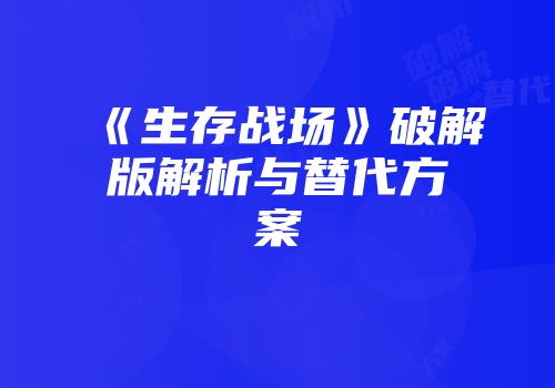 《生存战场》破解版解析与替代方案