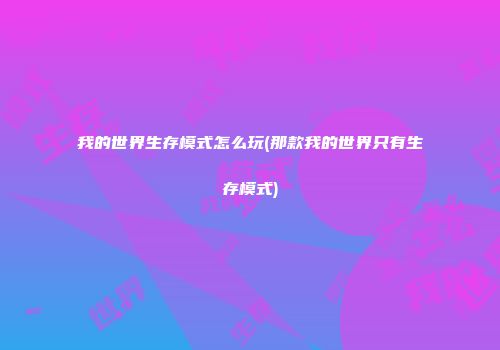 我的世界生存模式怎么玩(那款我的世界只有生存模式)